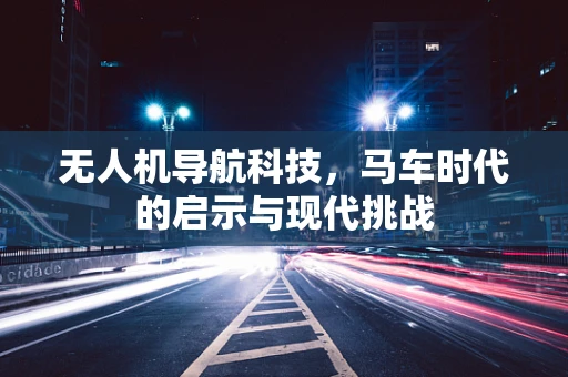 无人机导航科技，马车时代的启示与现代挑战