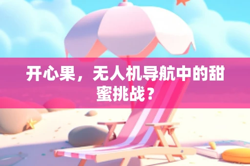 开心果，无人机导航中的甜蜜挑战？