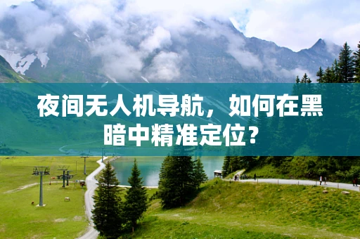 夜间无人机导航，如何在黑暗中精准定位？