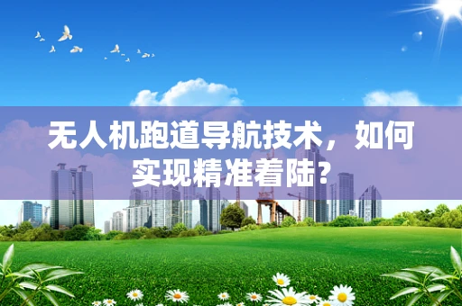 无人机跑道导航技术，如何实现精准着陆？