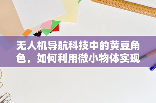 无人机导航科技中的黄豆角色，如何利用微小物体实现精准定位？