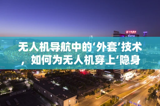 无人机导航中的‘外套’技术，如何为无人机穿上‘隐身衣’？