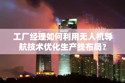 工厂经理如何利用无人机导航技术优化生产线布局？