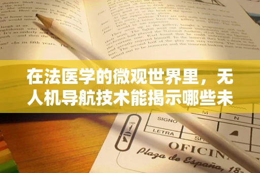 在法医学的微观世界里，无人机导航技术能揭示哪些未知？