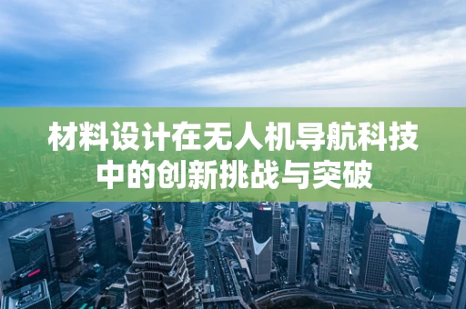 材料设计在无人机导航科技中的创新挑战与突破