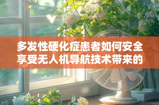 多发性硬化症患者如何安全享受无人机导航技术带来的便利？