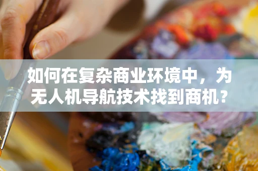 如何在复杂商业环境中，为无人机导航技术找到商机？