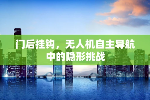 门后挂钩，无人机自主导航中的隐形挑战