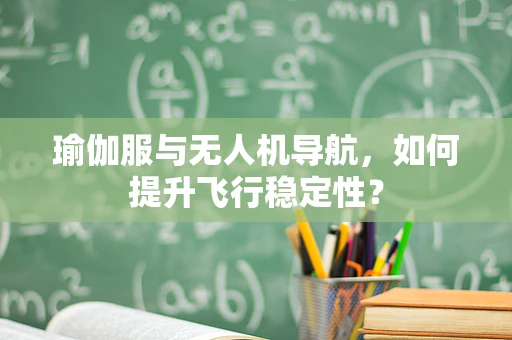 瑜伽服与无人机导航，如何提升飞行稳定性？
