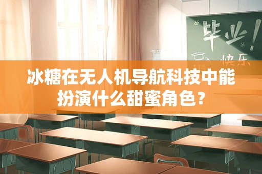 冰糖在无人机导航科技中能扮演什么甜蜜角色？