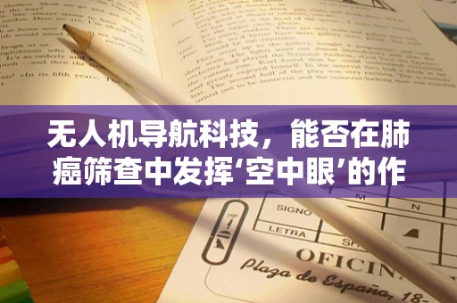 无人机导航科技，能否在肺癌筛查中发挥‘空中眼’的作用？
