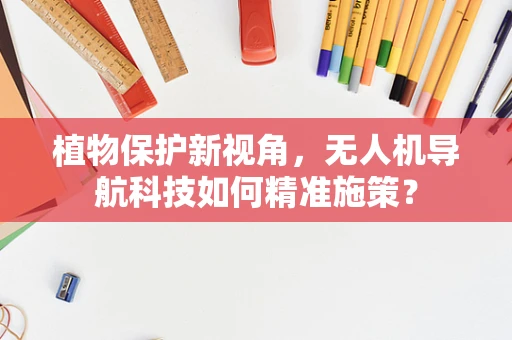 植物保护新视角，无人机导航科技如何精准施策？