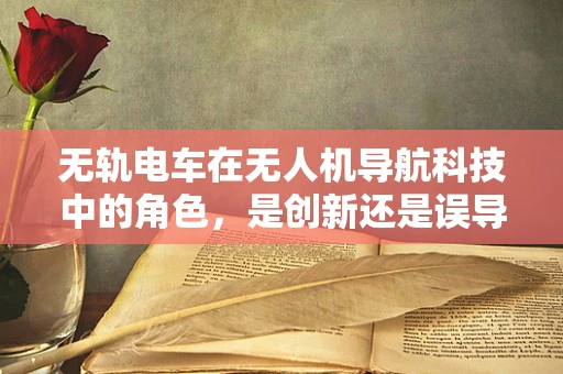 无轨电车在无人机导航科技中的角色，是创新还是误导？