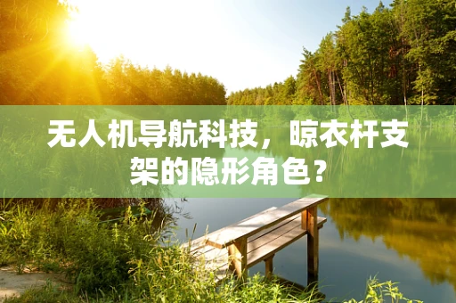 无人机导航科技，晾衣杆支架的隐形角色？