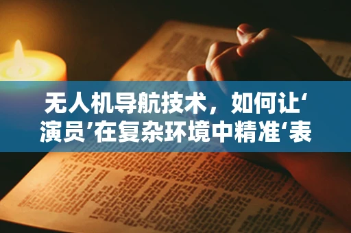 无人机导航技术，如何让‘演员’在复杂环境中精准‘表演’？