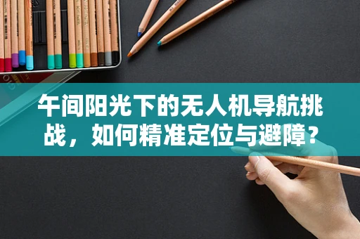 午间阳光下的无人机导航挑战，如何精准定位与避障？