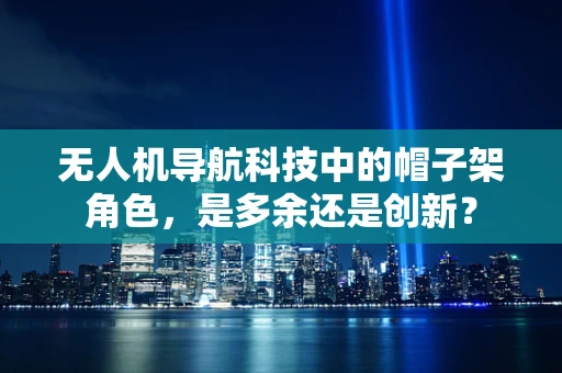 无人机导航科技中的帽子架角色，是多余还是创新？