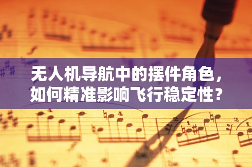 无人机导航中的摆件角色，如何精准影响飞行稳定性？