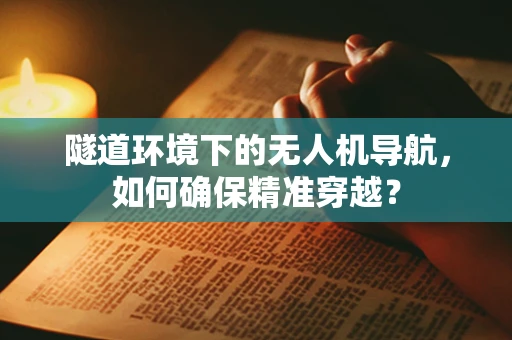 隧道环境下的无人机导航，如何确保精准穿越？