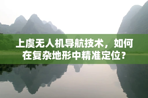 上虞无人机导航技术，如何在复杂地形中精准定位？