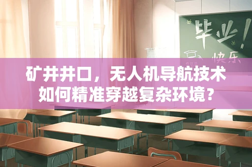 矿井井口，无人机导航技术如何精准穿越复杂环境？