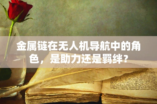 金属链在无人机导航中的角色，是助力还是羁绊？