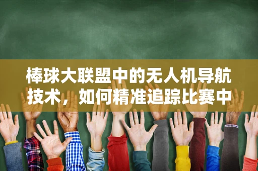 棒球大联盟中的无人机导航技术，如何精准追踪比赛中的高速移动目标？