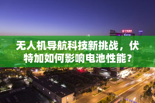 无人机导航科技新挑战，伏特加如何影响电池性能？