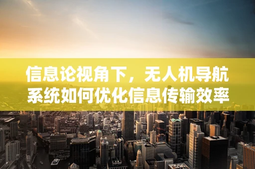 信息论视角下，无人机导航系统如何优化信息传输效率？