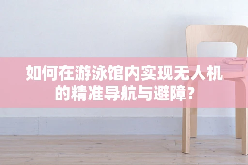 如何在游泳馆内实现无人机的精准导航与避障？