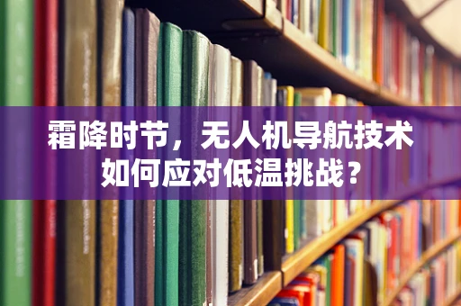 霜降时节，无人机导航技术如何应对低温挑战？