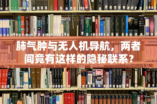 肺气肿与无人机导航，两者间竟有这样的隐秘联系？