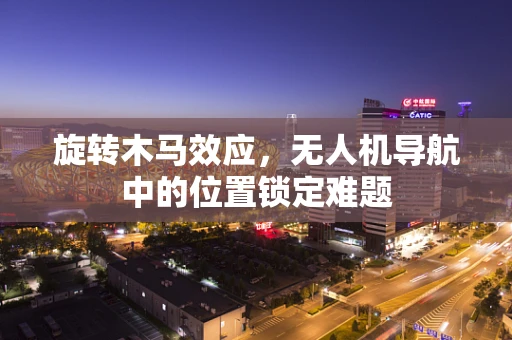 旋转木马效应，无人机导航中的位置锁定难题