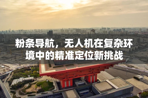 粉条导航，无人机在复杂环境中的精准定位新挑战