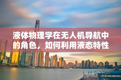 液体物理学在无人机导航中的角色，如何利用液态特性优化飞行路径？
