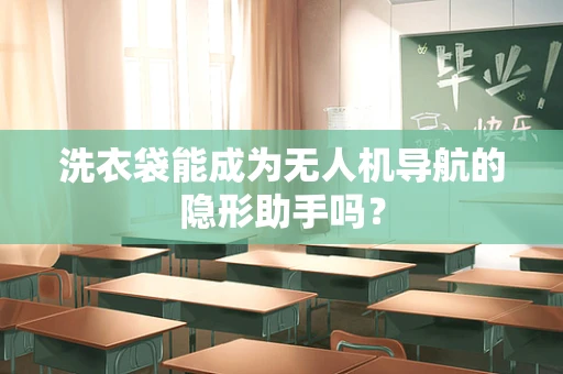 洗衣袋能成为无人机导航的隐形助手吗？