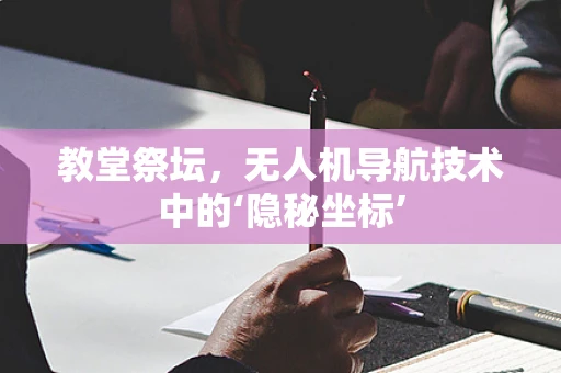 教堂祭坛，无人机导航技术中的‘隐秘坐标’