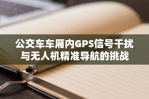 公交车车厢内GPS信号干扰与无人机精准导航的挑战