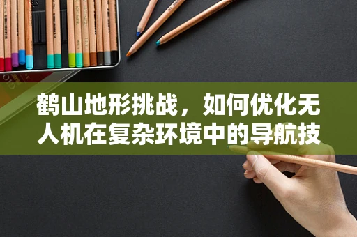 鹤山地形挑战，如何优化无人机在复杂环境中的导航技术？