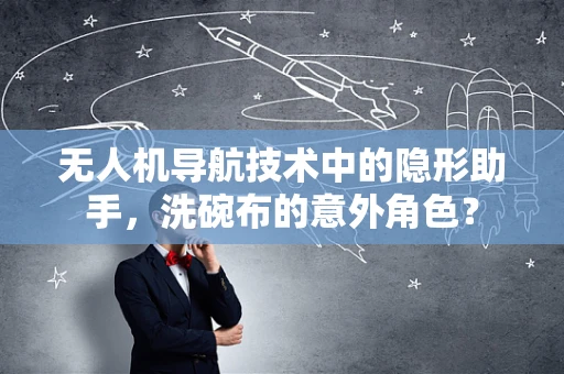 无人机导航技术中的隐形助手，洗碗布的意外角色？