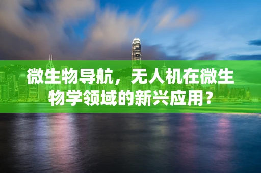 微生物导航，无人机在微生物学领域的新兴应用？