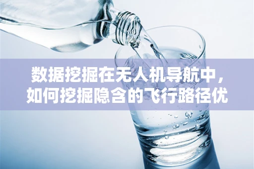数据挖掘在无人机导航中，如何挖掘隐含的飞行路径优化信息？