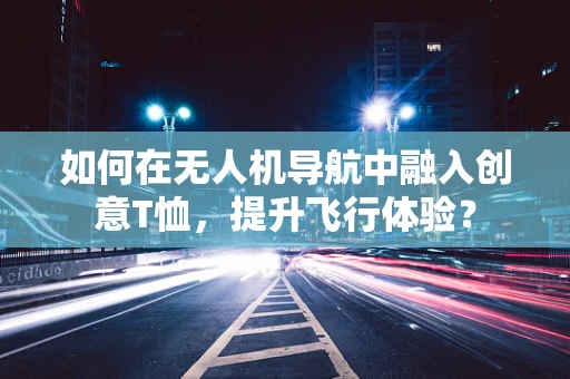 如何在无人机导航中融入创意T恤，提升飞行体验？