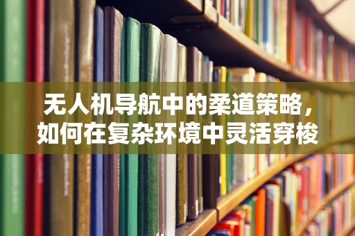 无人机导航中的柔道策略，如何在复杂环境中灵活穿梭？
