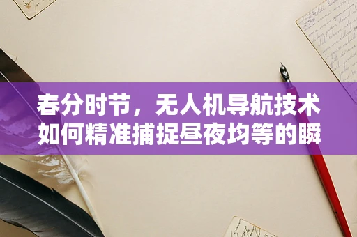 春分时节，无人机导航技术如何精准捕捉昼夜均等的瞬间？