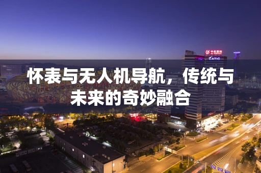 怀表与无人机导航，传统与未来的奇妙融合