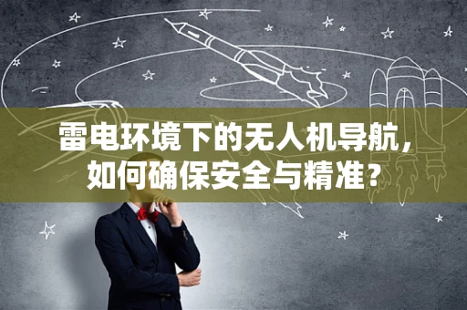 雷电环境下的无人机导航，如何确保安全与精准？