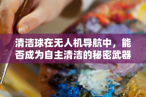 清洁球在无人机导航中，能否成为自主清洁的秘密武器？