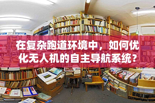 在复杂跑道环境中，如何优化无人机的自主导航系统？