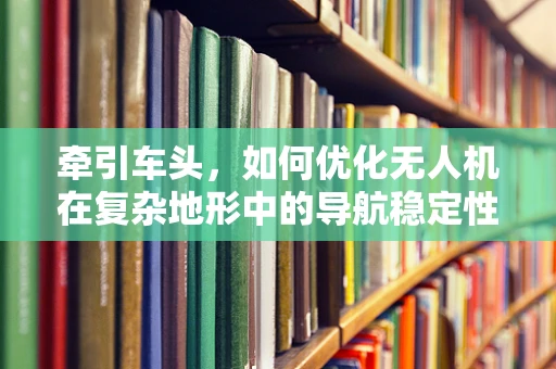 牵引车头，如何优化无人机在复杂地形中的导航稳定性？